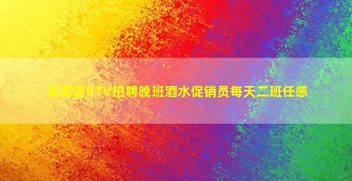东莞区KTV招聘晚班酒水促销员每天二班任感