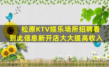 松原KTV娱乐场所招聘看到此信息新开店大大提高收入