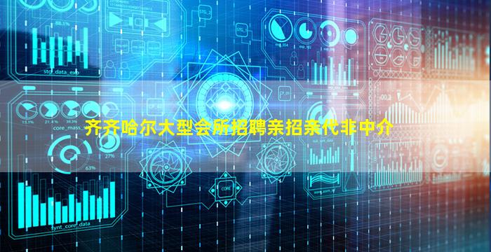 齐齐哈尔大型会所招聘亲招亲代非中介